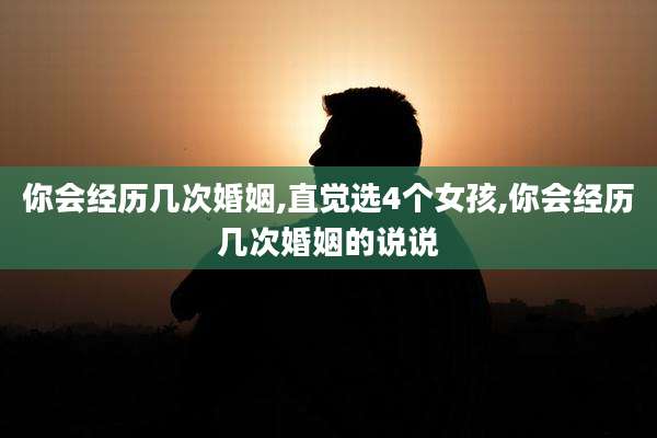 你会经历几次婚姻,直觉选4个女孩,你会经历几次婚姻的说说