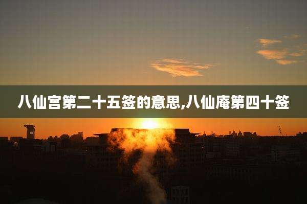 八仙宫第二十五签的意思,八仙庵第四十签