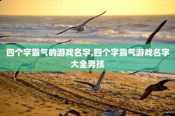 四个字霸气的游戏名字,四个字霸气游戏名字大全男孩