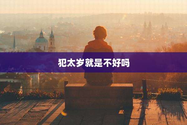 犯太岁就是不好吗