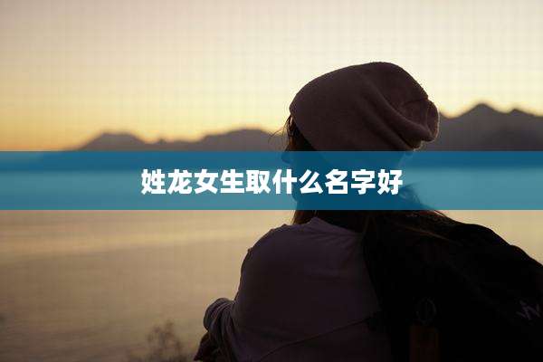 姓龙女生取什么名字好