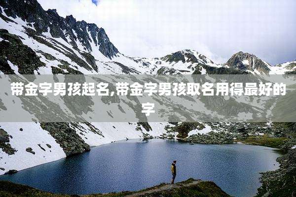 带金字男孩起名,带金字男孩取名用得最好的字