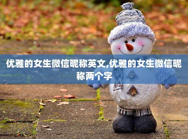 优雅的女生微信昵称英文,优雅的女生微信昵称两个字