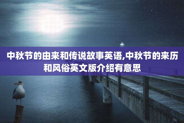 中秋节的由来和传说故事英语,中秋节的来历和风俗英文版介绍有意思