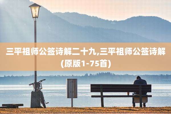 三平祖师公签诗解二十九,三平祖师公签诗解(原版1-75首)