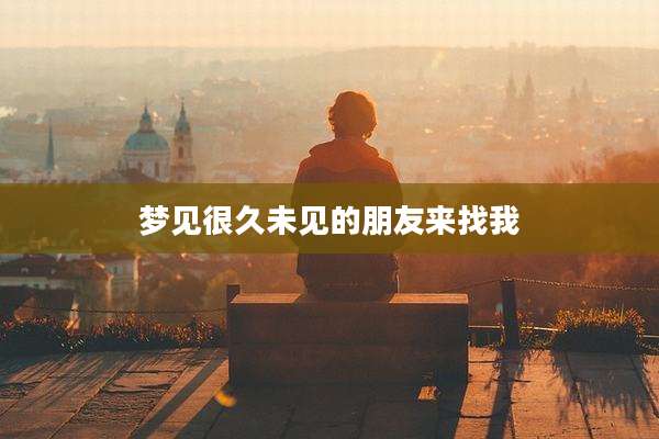 梦见很久未见的朋友来找我