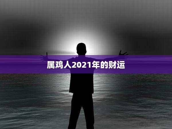 属鸡人2021年的财运