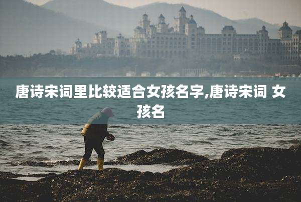 唐诗宋词里比较适合女孩名字,唐诗宋词 女孩名