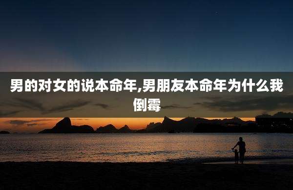 男的对女的说本命年,男朋友本命年为什么我倒霉