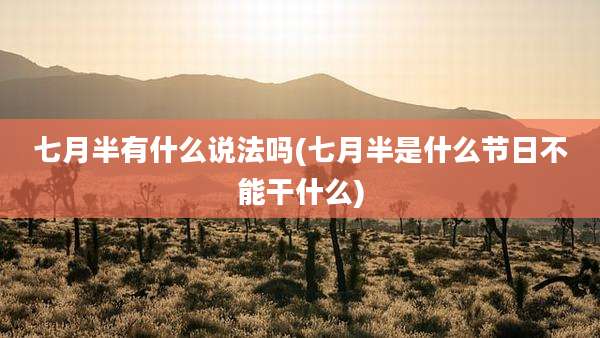 七月半有什么说法吗(七月半是什么节日不能干什么)