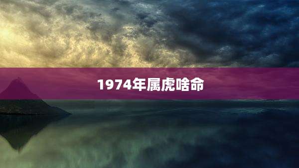 1974年属虎啥命