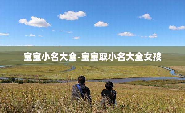 宝宝小名大全-宝宝取小名大全女孩