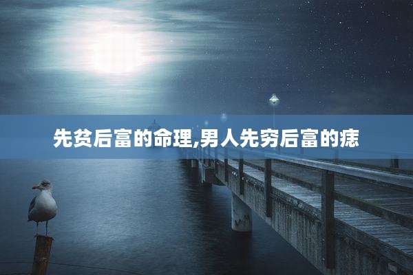 先贫后富的命理,男人先穷后富的痣