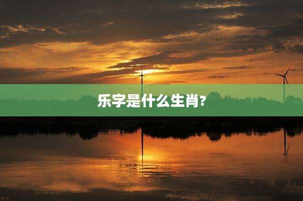 乐字是什么生肖?