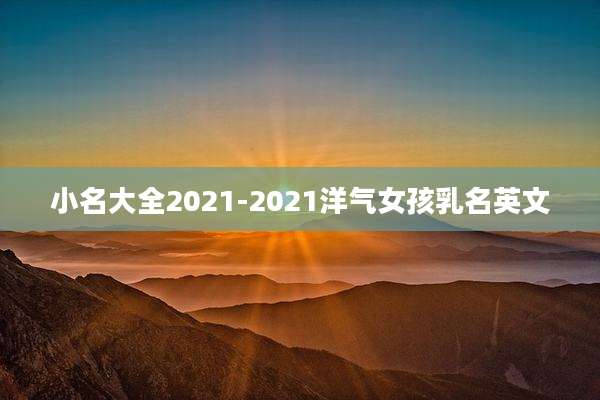 小名大全2021-2021洋气女孩乳名英文