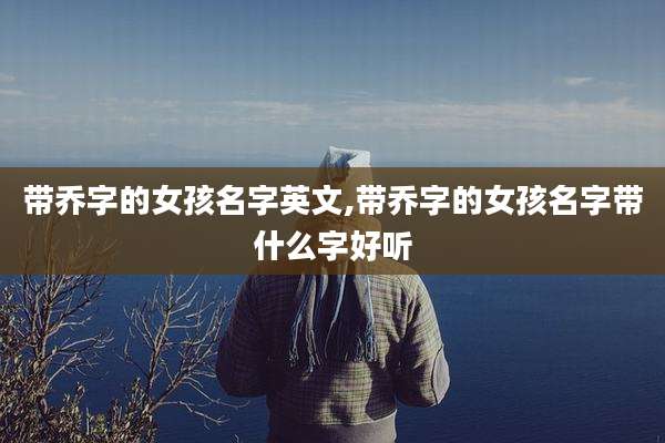 带乔字的女孩名字英文,带乔字的女孩名字带什么字好听
