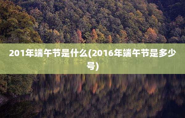 201年端午节是什么(2016年端午节是多少号)