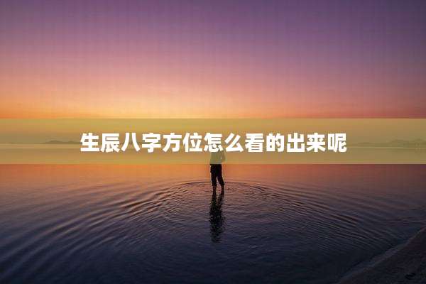 生辰八字方位怎么看的出来呢
