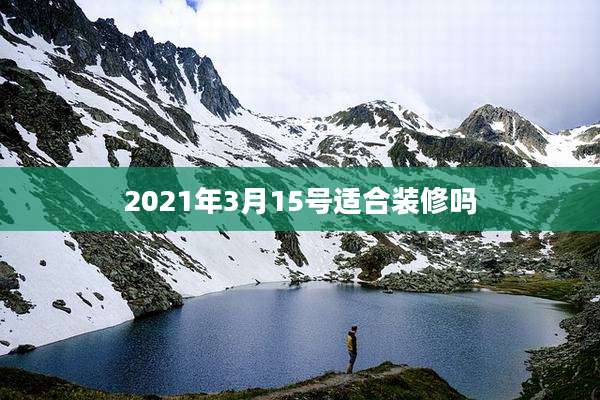 2021年3月15号适合装修吗