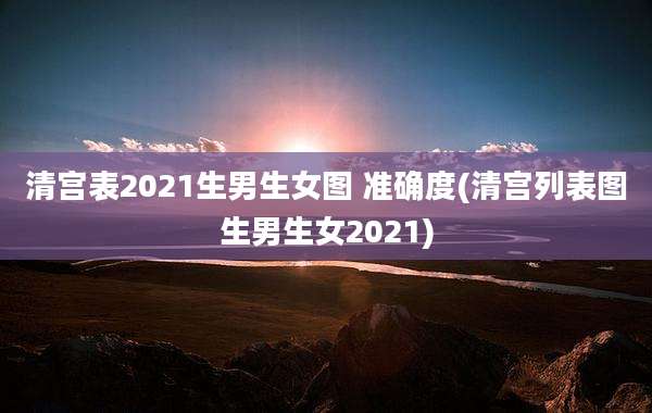 清宫表2021生男生女图 准确度(清宫列表图生男生女2021)
