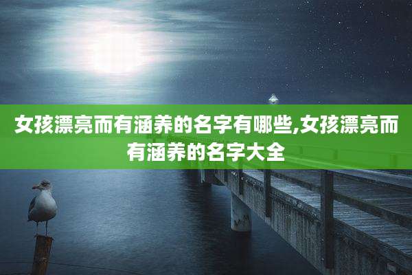 女孩漂亮而有涵养的名字有哪些,女孩漂亮而有涵养的名字大全