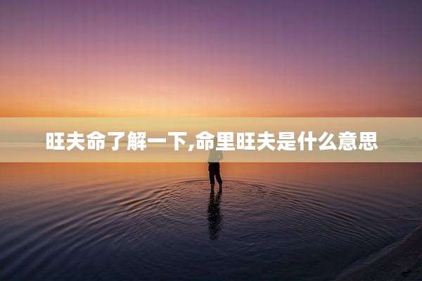 旺夫命了解一下,命里旺夫是什么意思