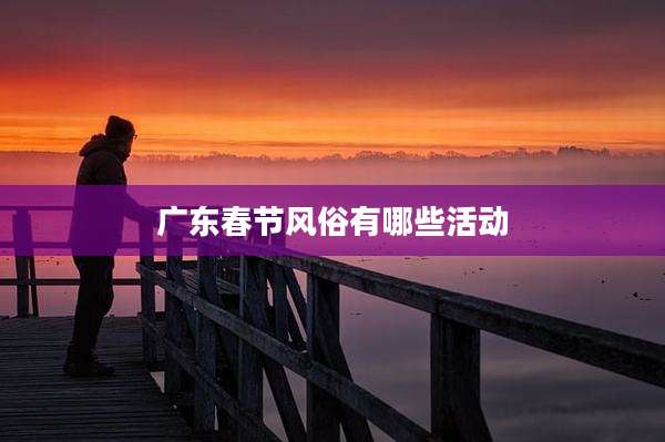 广东春节风俗有哪些活动