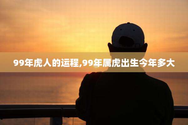 99年虎人的运程,99年属虎出生今年多大