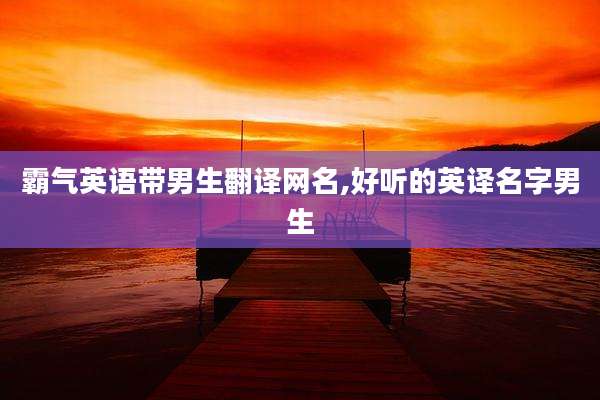 霸气英语带男生翻译网名,好听的英译名字男生