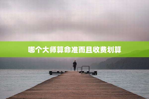 哪个大师算命准而且收费划算