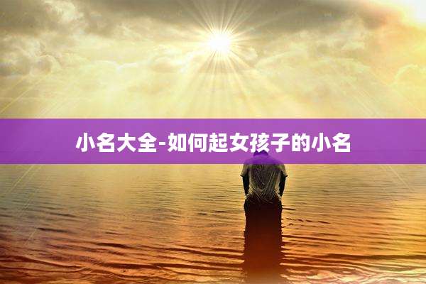 小名大全-如何起女孩子的小名