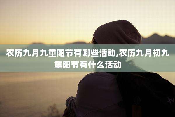农历九月九重阳节有哪些活动,农历九月初九重阳节有什么活动