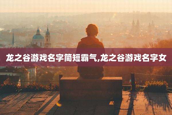 龙之谷游戏名字简短霸气,龙之谷游戏名字女