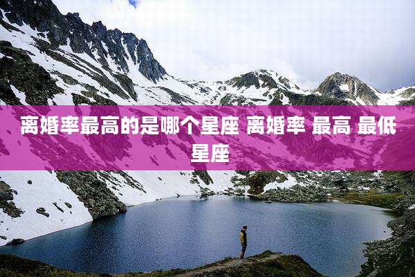 离婚率最高的是哪个星座 离婚率 最高 最低 星座