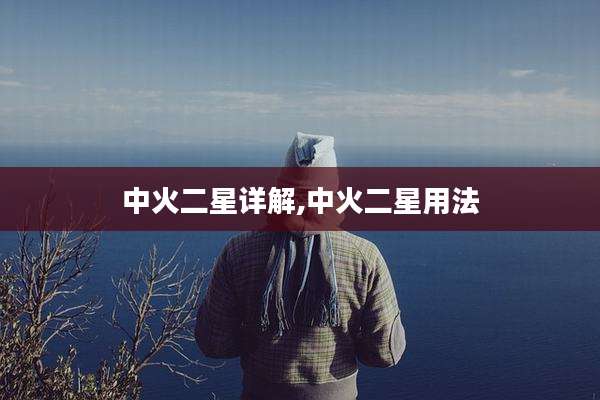 中火二星详解,中火二星用法