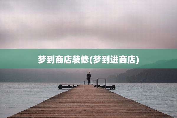 梦到商店装修(梦到进商店)