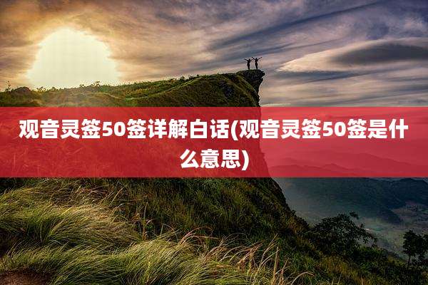 观音灵签50签详解白话(观音灵签50签是什么意思)