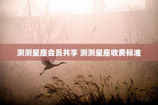 测测星座会员共享 测测星座收费标准
