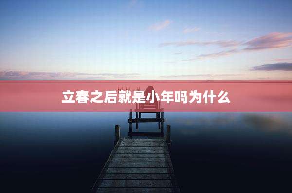 立春之后就是小年吗为什么