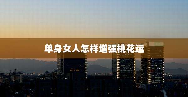 单身女人怎样增强桃花运