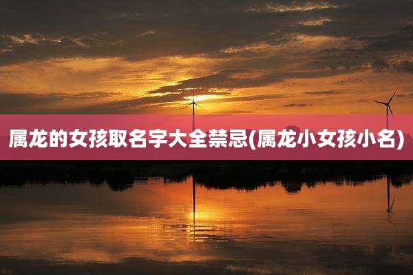 属龙的女孩取名字大全禁忌(属龙小女孩小名)