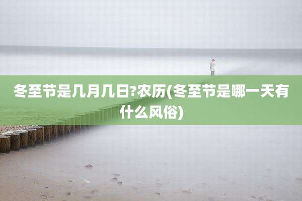 冬至节是几月几日?农历(冬至节是哪一天有什么风俗)