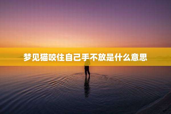 梦见猫咬住自己手不放是什么意思