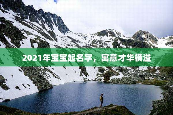 2021年宝宝起名字,寓意才华横溢