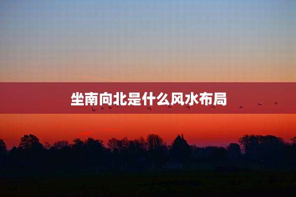 坐南向北是什么风水布局