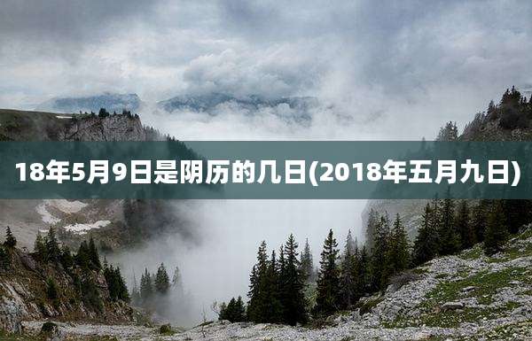 18年5月9日是阴历的几日(2018年五月九日)
