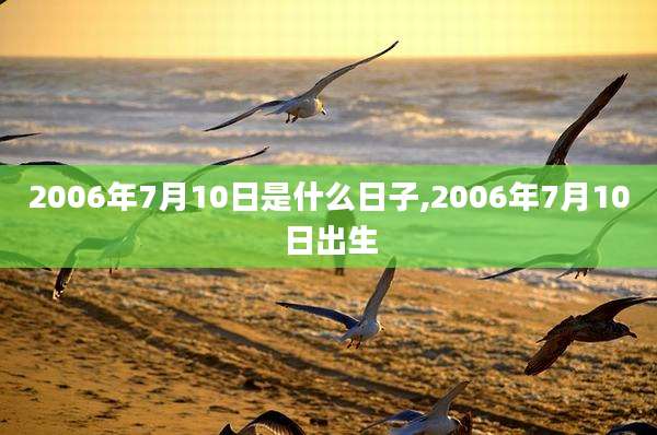 2006年7月10日是什么日子,2006年7月10日出生