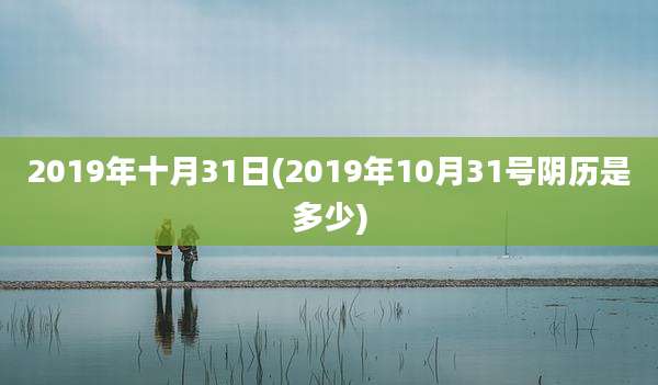2019年十月31日(2019年10月31号阴历是多少)