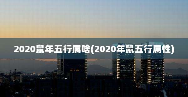 2020鼠年五行属啥(2020年鼠五行属性)