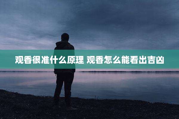 观香很准什么原理 观香怎么能看出吉凶